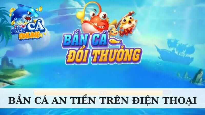 Bắn cá ăn tiền trên điện thoại được hiểu như thế nào? 